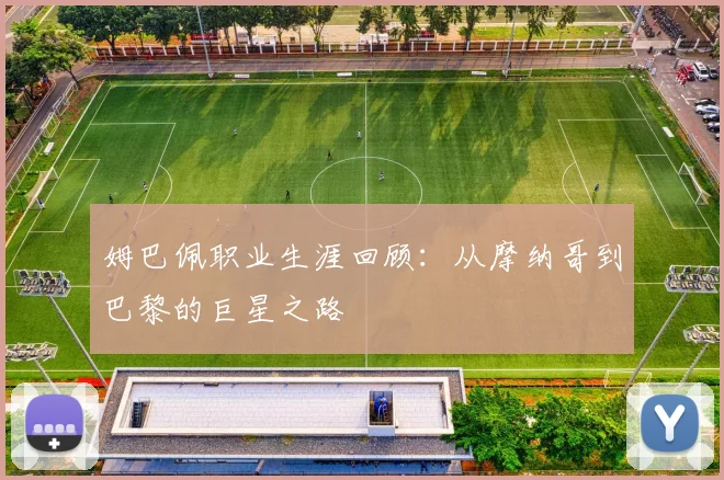 姆巴佩职业生涯回顾：从摩纳哥到巴黎的巨星之路