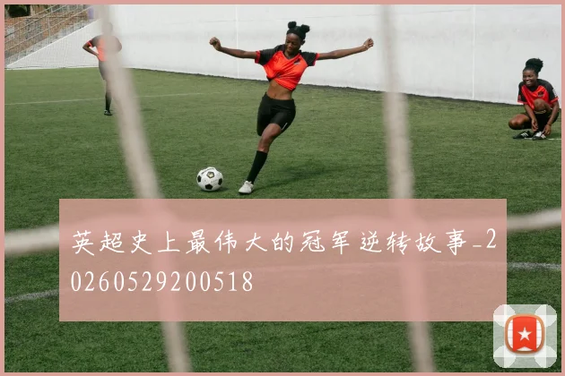 英超史上最伟大的冠军逆转故事_20260529200518