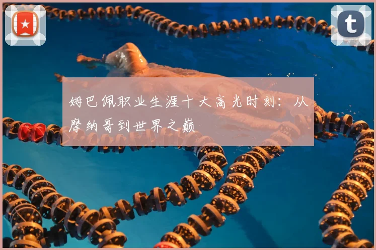 姆巴佩职业生涯十大高光时刻：从摩纳哥到世界之巅